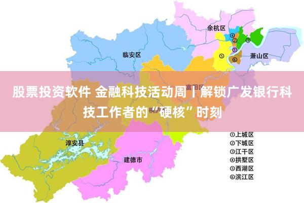 股票投资软件 金融科技活动周丨解锁广发银行科技工作者的“硬核”时刻