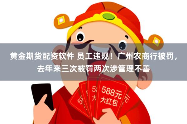 黄金期货配资软件 员工违规!广州农商行被罚,去年来三次被罚两次涉管理不善