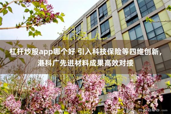 杠杆炒股app哪个好 引入科技保险等四维创新,港科广先进材料成果高效对接