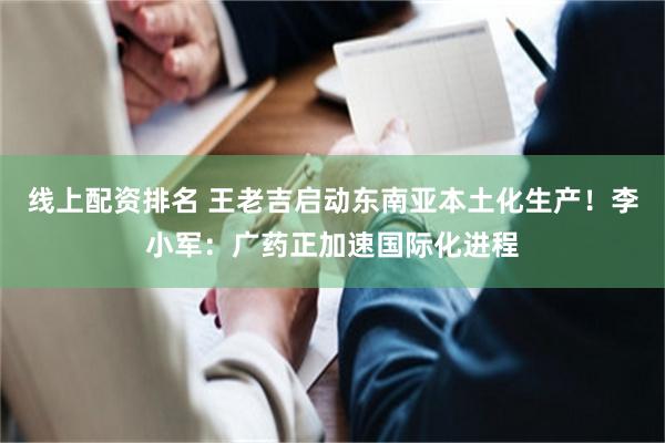 线上配资排名 王老吉启动东南亚本土化生产！李小军：广药正加速国际化进程
