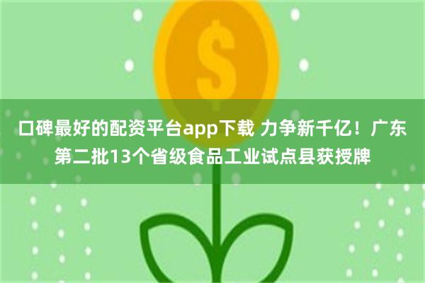 口碑最好的配资平台app下载 力争新千亿！广东第二批13个省级食品工业试点县获授牌