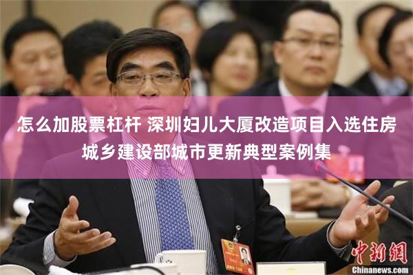 怎么加股票杠杆 深圳妇儿大厦改造项目入选住房城乡建设部城市更新典型案例集