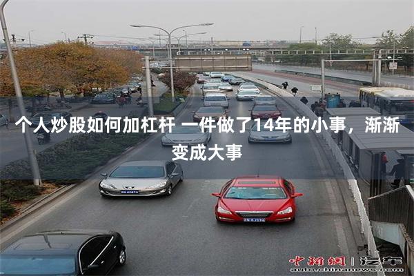 个人炒股如何加杠杆 一件做了14年的小事，渐渐变成大事