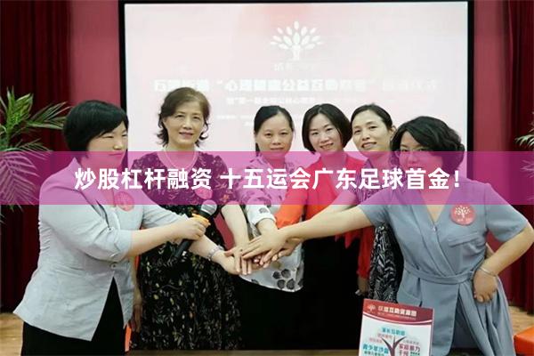 炒股杠杆融资 十五运会广东足球首金！