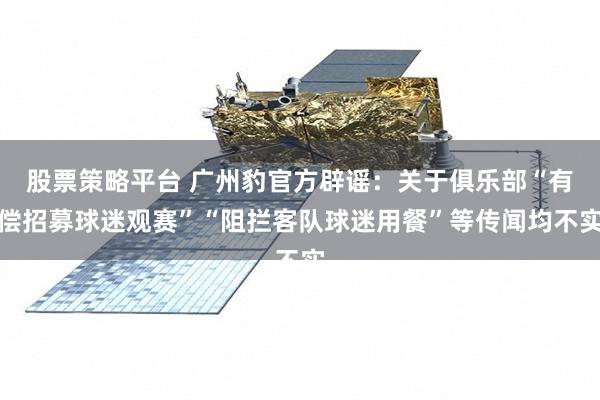 股票策略平台 广州豹官方辟谣：关于俱乐部“有偿招募球迷观赛”“阻拦客队球迷用餐”等传闻均不实