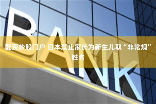 配资炒股门户 日本禁止家长为新生儿取“非常规”姓名