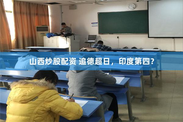 山西炒股配资 追德超日，印度第四？