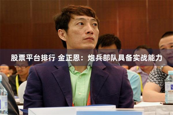 股票平台排行 金正恩：炮兵部队具备实战能力