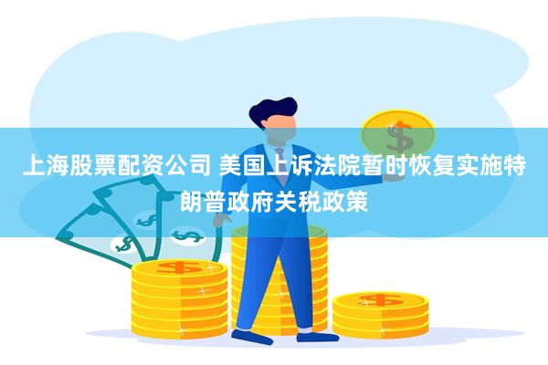 上海股票配资公司 美国上诉法院暂时恢复实施特朗普政府关税政策