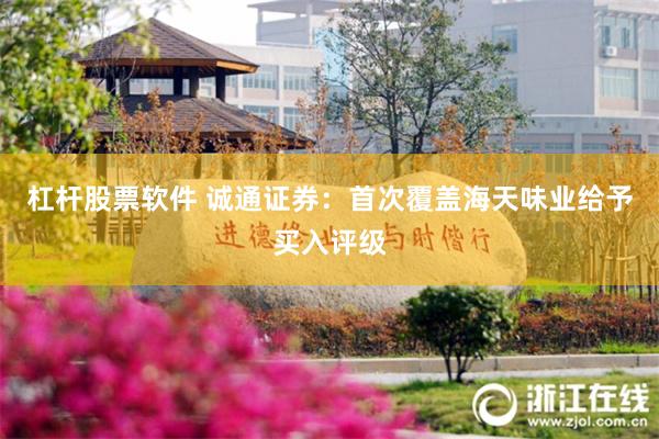 杠杆股票软件 诚通证券：首次覆盖海天味业给予买入评级