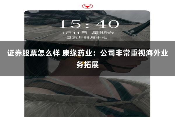 证券股票怎么样 康缘药业:公司非常重视海外业务拓展