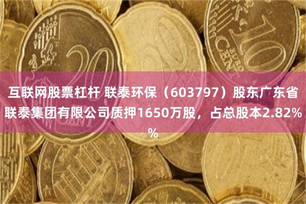 互联网股票杠杆 联泰环保（603797）股东广东省联泰集团有限公司质押1650万股，占总股本2.82%