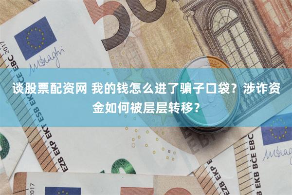 谈股票配资网 我的钱怎么进了骗子口袋？涉诈资金如何被层层转移？