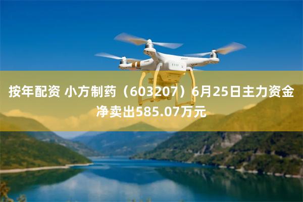 按年配资 小方制药（603207）6月25日主力资金净卖出585.07万元