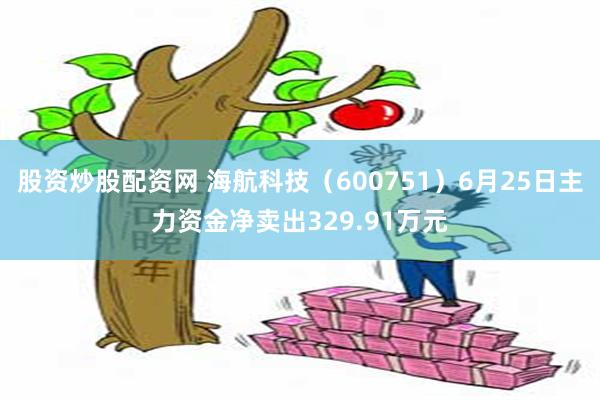 股资炒股配资网 海航科技（600751）6月25日主力资金净卖出329.91万元