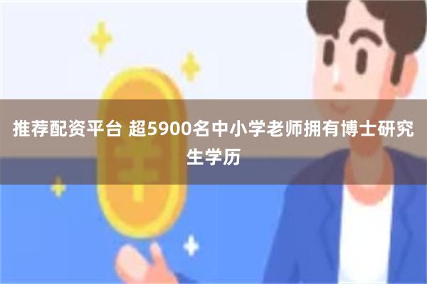 推荐配资平台 超5900名中小学老师拥有博士研究生学历