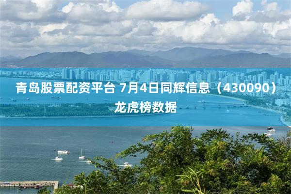 青岛股票配资平台 7月4日同辉信息（430090）龙虎榜数据