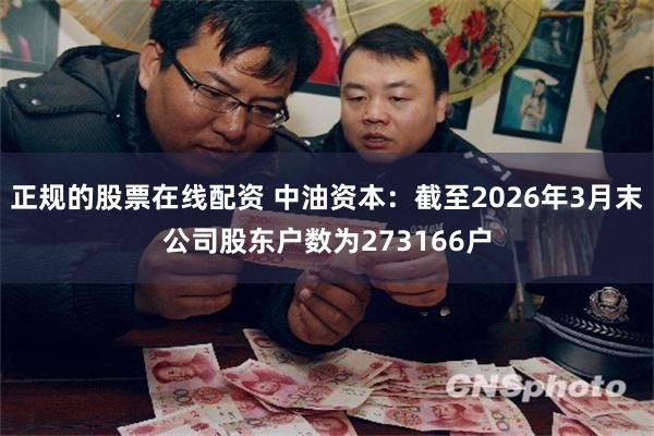 正规的股票在线配资 中油资本：截至2026年3月末公司股东户数为273166户