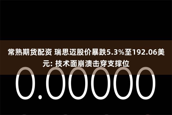 常熟期货配资 瑞思迈股价暴跌5.3%至192.06美元: 技术面崩溃击穿支撑位