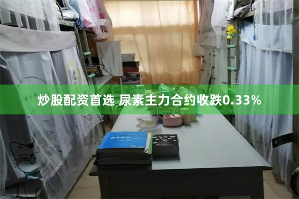 炒股配资首选 尿素主力合约收跌0.33%