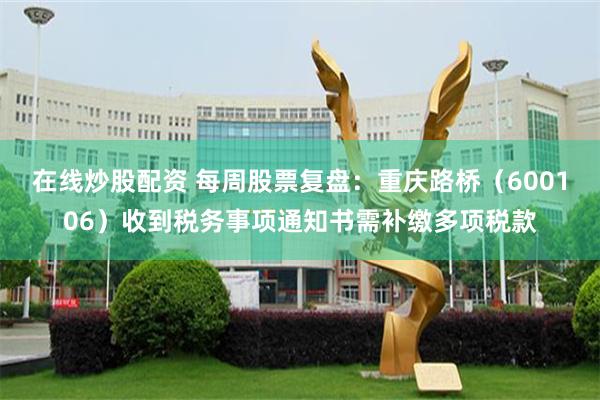 在线炒股配资 每周股票复盘：重庆路桥（600106）收到税务事项通知书需补缴多项税款
