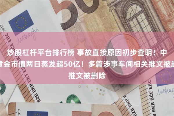 炒股杠杆平台排行榜 事故直接原因初步查明！中金黄金市值两日蒸发超50亿！多篇涉事车间相关推文被删除