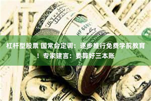 杠杆型股票 国常会定调：逐步推行免费学前教育！专家建言：要算好三本账