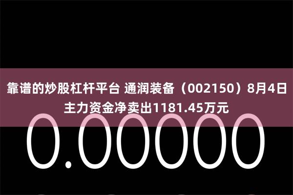 靠谱的炒股杠杆平台 通润装备（002150）8月4日主力资金净卖出1181.45万元