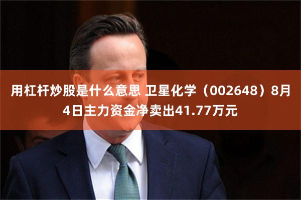 用杠杆炒股是什么意思 卫星化学（002648）8月4日主力资金净卖出41.77万元