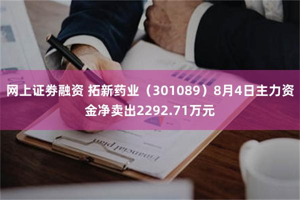 网上证劵融资 拓新药业（301089）8月4日主力资金净卖出2292.71万元