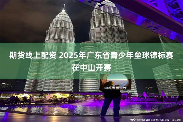 期货线上配资 2025年广东省青少年垒球锦标赛在中山开赛