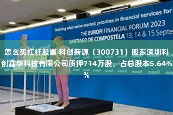 怎么买杠杆股票 科创新源（300731）股东深圳科创鑫华科技有限公司质押714万股，占总股本5.64%