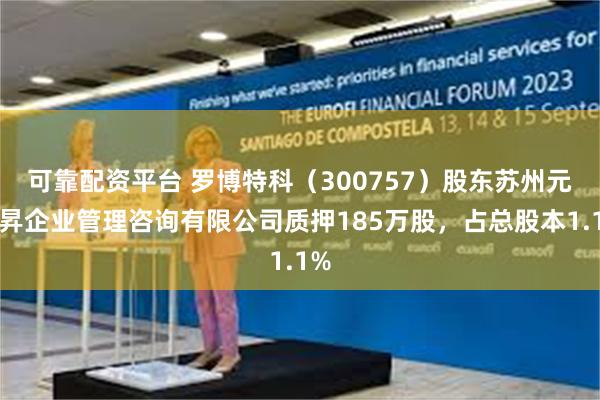 可靠配资平台 罗博特科(300757)股东苏州元颉昇企业管理咨询有限公司质押185万股,占总股本1.1%
