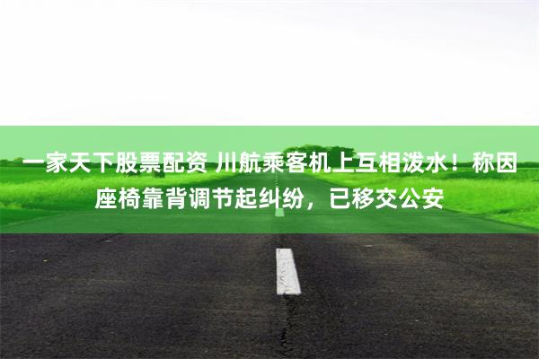 一家天下股票配资 川航乘客机上互相泼水！称因座椅靠背调节起纠纷，已移交公安