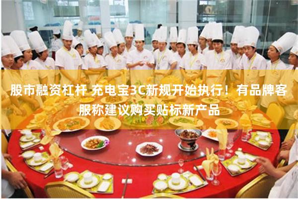 股市融资杠杆 充电宝3C新规开始执行！有品牌客服称建议购买贴标新产品