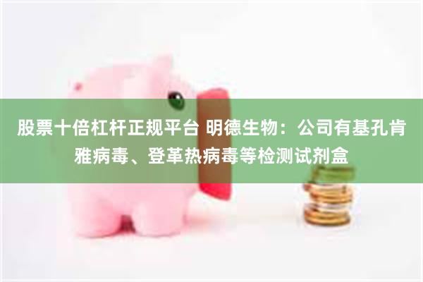 股票十倍杠杆正规平台 明德生物：公司有基孔肯雅病毒、登革热病毒等检测试剂盒