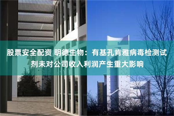 股票安全配资 明德生物:有基孔肯雅病毒检测试剂未对公司收入利润产生重大影响