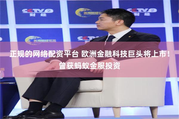 正规的网络配资平台 欧洲金融科技巨头将上市！曾获蚂蚁金服投资