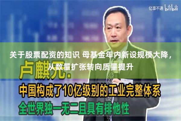 关于股票配资的知识 母基金年内新设规模大降，从数量扩张转向质量提升