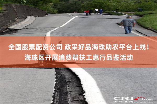 全国股票配资公司 政采好品海珠助农平台上线！海珠区开展消费帮扶工惠行品鉴活动