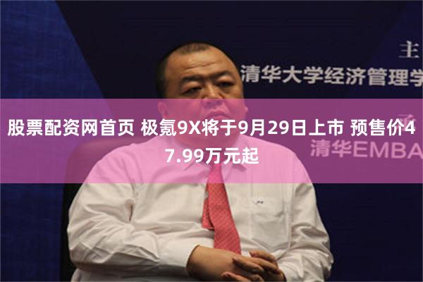 股票配资网首页 极氪9X将于9月29日上市 预售价47.99万元起