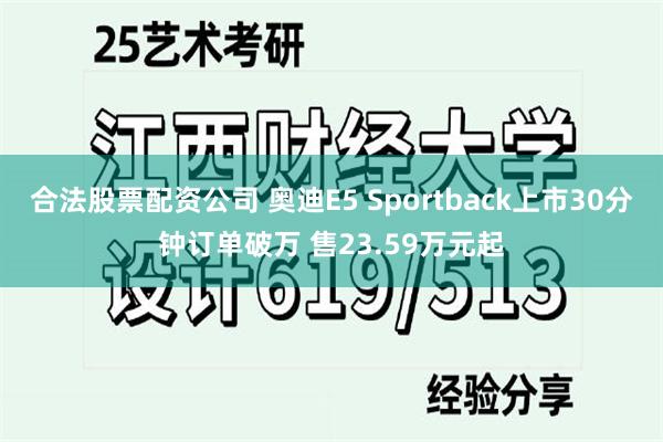 合法股票配资公司 奥迪E5 Sportback上市30分钟订单破万 售23.59万元起