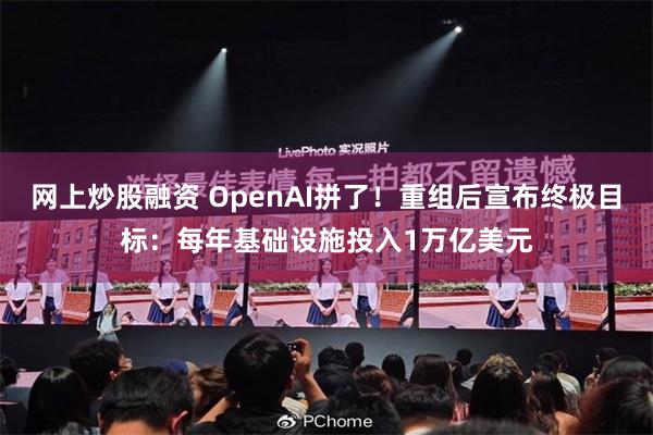 网上炒股融资 OpenAI拼了！重组后宣布终极目标：每年基础设施投入1万亿美元