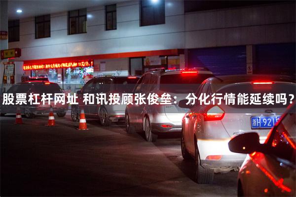 股票杠杆网址 和讯投顾张俊垒：分化行情能延续吗？