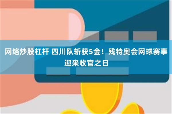 网络炒股杠杆 四川队斩获5金！残特奥会网球赛事迎来收官之日
