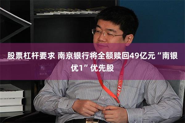 股票杠杆要求 南京银行将全额赎回49亿元“南银优1”优先股