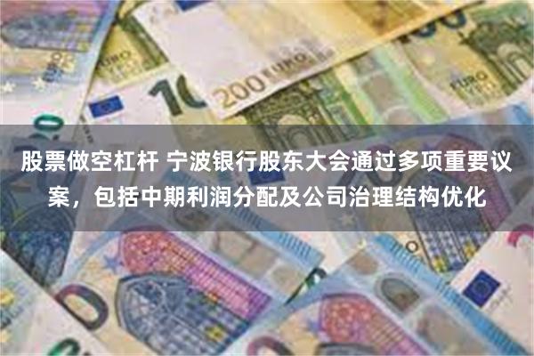 股票做空杠杆 宁波银行股东大会通过多项重要议案，包括中期利润分配及公司治理结构优化