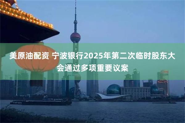 美原油配资 宁波银行2025年第二次临时股东大会通过多项重要议案