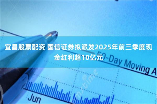 宜昌股票配资 国信证券拟派发2025年前三季度现金红利超10亿元