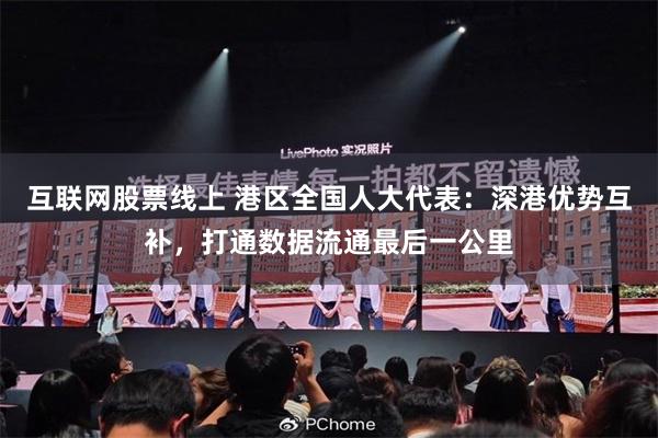 互联网股票线上 港区全国人大代表：深港优势互补，打通数据流通最后一公里